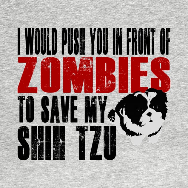 I Would Push You In Front Of Zombies To Save My Shih Tzu by Yesteeyear